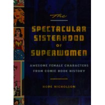 The Spectacular Sisterhood of Superwomen: Awesome Female Characters from Comic Book History