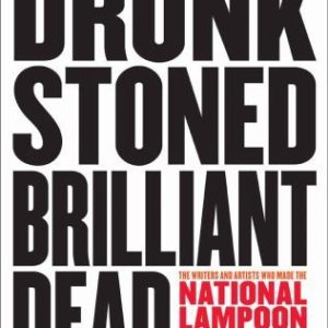 Drunk Stoned Brilliant Dead: The Writers and Artists Who Made the National Lampoon Insanely Great