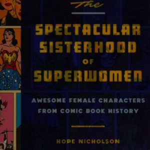 The Spectacular Sisterhood of Superwomen: Awesome Female Characters from Comic Book History