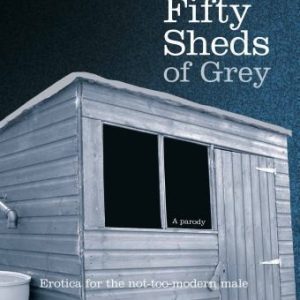 Fifty Sheds of Grey: A Parody: Erotica for the not-too-modern male